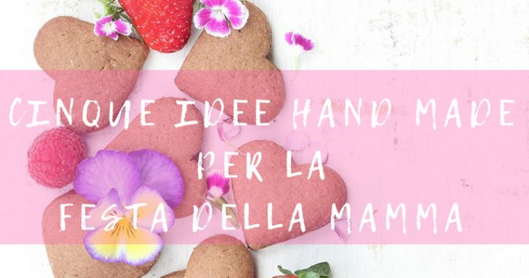 Cinque idee hand made per la Festa della Mamma